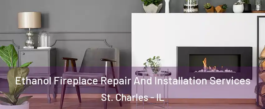 Ethanol Fireplace Repair And Installation Services St. Charles - IL
