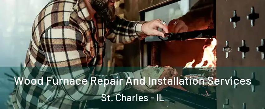  Wood Furnace Repair And Installation Services St. Charles - IL